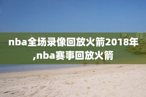 nba全场录像回放火箭2018年,nba赛事回放火箭
