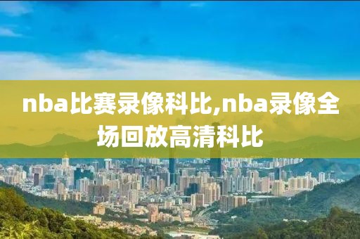 nba比赛录像科比,nba录像全场回放高清科比