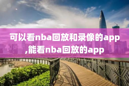 可以看nba回放和录像的app,能看nba回放的app