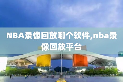 NBA录像回放哪个软件,nba录像回放平台