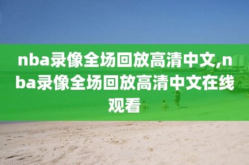 nba录像全场回放高清中文,nba录像全场回放高清中文在线观看
