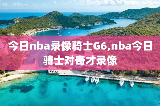 今日nba录像骑士G6,nba今日骑士对奇才录像