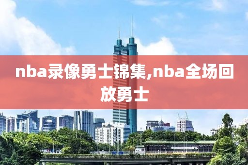 nba录像勇士锦集,nba全场回放勇士