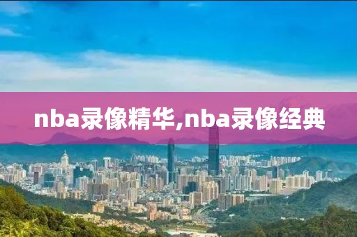 nba录像精华,nba录像经典