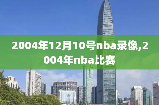 2004年12月10号nba录像,2004年nba比赛