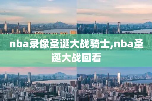 nba录像圣诞大战骑士,nba圣诞大战回看