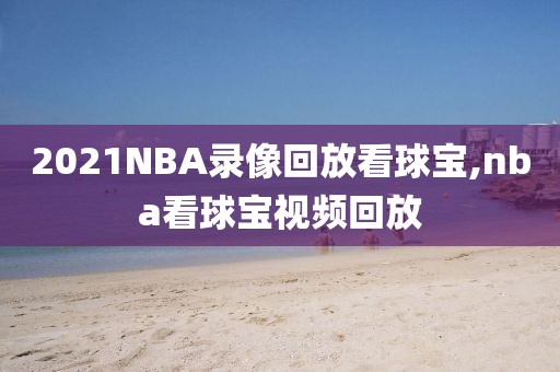2021NBA录像回放看球宝,nba看球宝视频回放