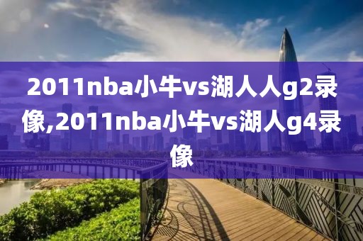 2011nba小牛vs湖人人g2录像,2011nba小牛vs湖人g4录像
