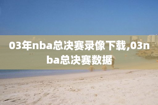 03年nba总决赛录像下载,03nba总决赛数据