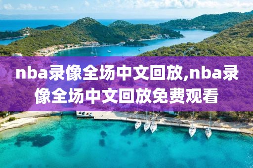 nba录像全场中文回放,nba录像全场中文回放免费观看