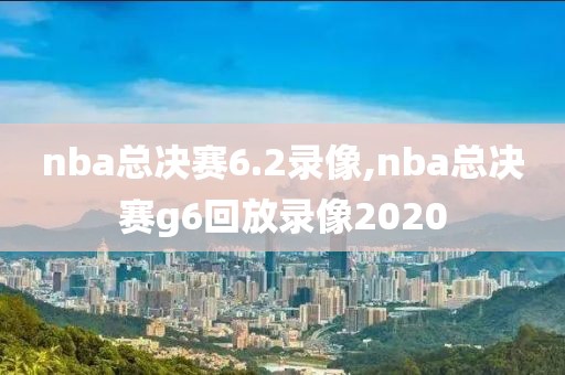 nba总决赛6.2录像,nba总决赛g6回放录像2020