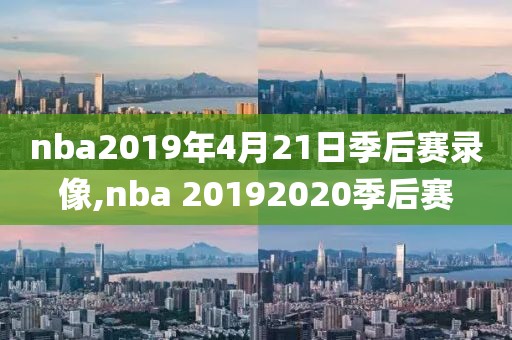 nba2019年4月21日季后赛录像,nba 20192020季后赛