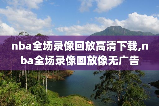 nba全场录像回放高清下载,nba全场录像回放像无广告