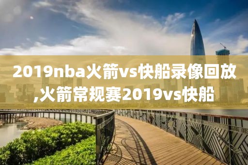 2019nba火箭vs快船录像回放,火箭常规赛2019vs快船