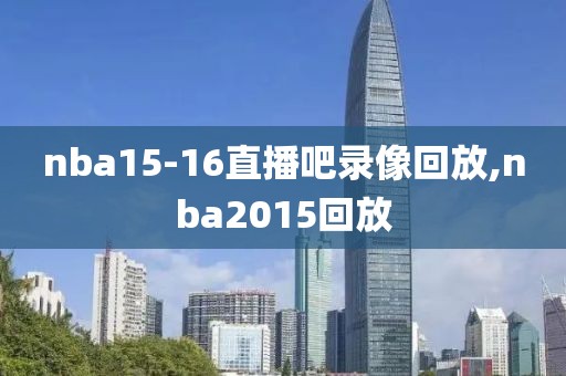 nba15-16直播吧录像回放,nba2015回放