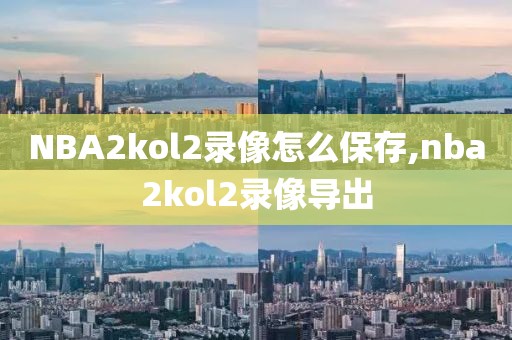NBA2kol2录像怎么保存,nba2kol2录像导出