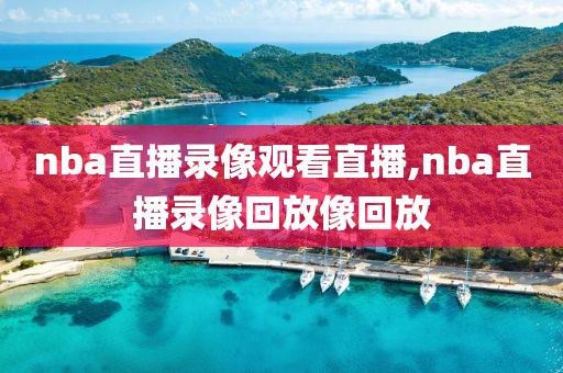 nba直播录像观看直播,nba直播录像回放像回放