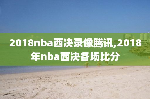 2018nba西决录像腾讯,2018年nba西决各场比分