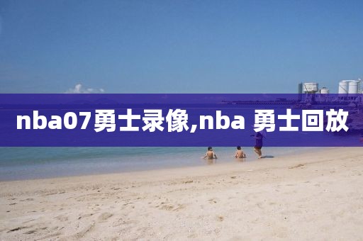 nba07勇士录像,nba 勇士回放