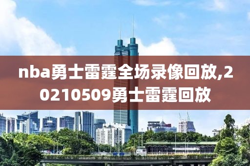 nba勇士雷霆全场录像回放,20210509勇士雷霆回放