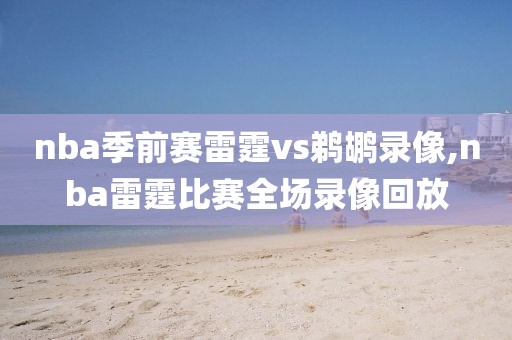 nba季前赛雷霆vs鹈鹕录像,nba雷霆比赛全场录像回放