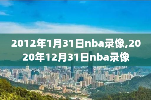 2012年1月31日nba录像,2020年12月31日nba录像