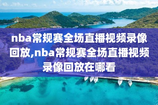 nba常规赛全场直播视频录像回放,nba常规赛全场直播视频录像回放在哪看