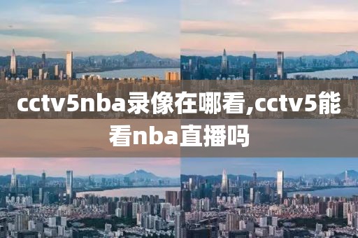 cctv5nba录像在哪看,cctv5能看nba直播吗