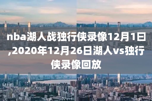 nba湖人战独行侠录像12月1曰,2020年12月26日湖人vs独行侠录像回放