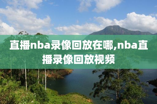 直播nba录像回放在哪,nba直播录像回放视频