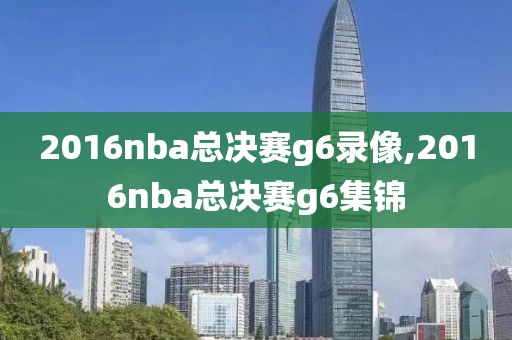 2016nba总决赛g6录像,2016nba总决赛g6集锦