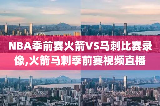 NBA季前赛火箭VS马刺比赛录像,火箭马刺季前赛视频直播