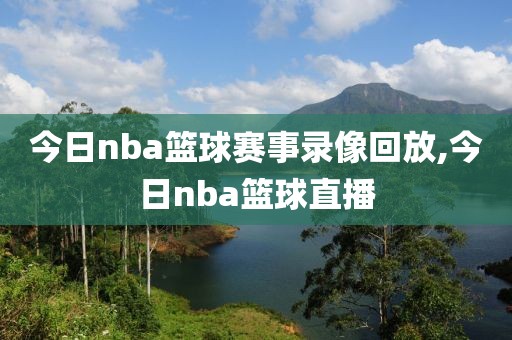 今日nba篮球赛事录像回放,今日nba篮球直播