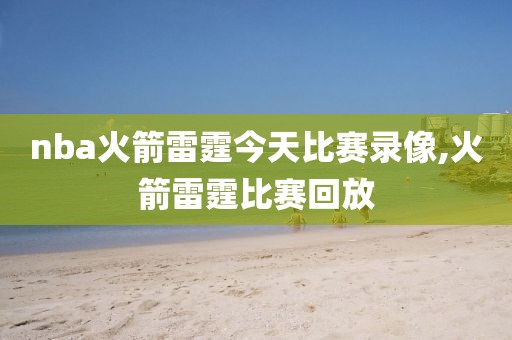 nba火箭雷霆今天比赛录像,火箭雷霆比赛回放