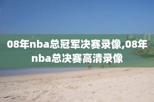 08年nba总冠军决赛录像,08年nba总决赛高清录像