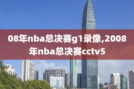 08年nba总决赛g1录像,2008年nba总决赛cctv5