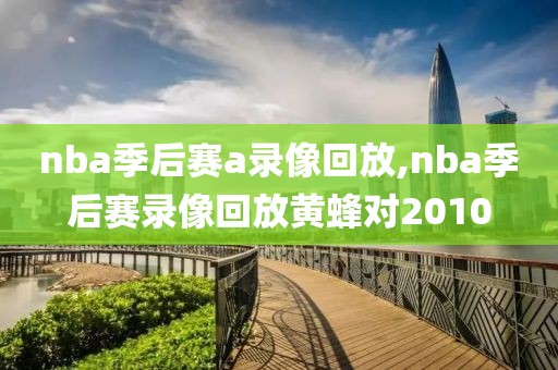 nba季后赛a录像回放,nba季后赛录像回放黄蜂对2010