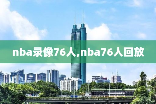 nba录像76人,nba76人回放