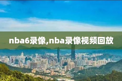 nba6录像,nba录像视频回放