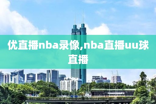 优直播nba录像,nba直播uu球直播
