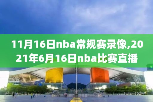 11月16日nba常规赛录像,2021年6月16日nba比赛直播