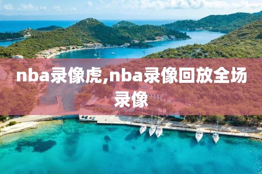 nba录像虎,nba录像回放全场录像