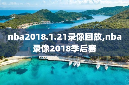 nba2018.1.21录像回放,nba录像2018季后赛