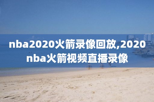 nba2020火箭录像回放,2020nba火箭视频直播录像