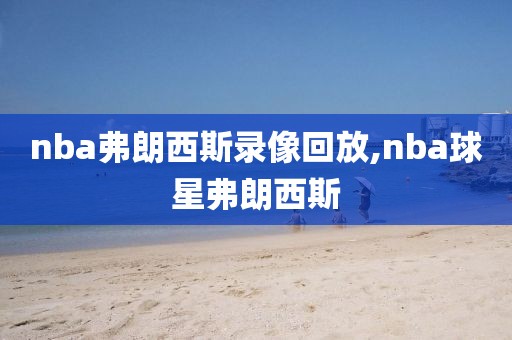 nba弗朗西斯录像回放,nba球星弗朗西斯