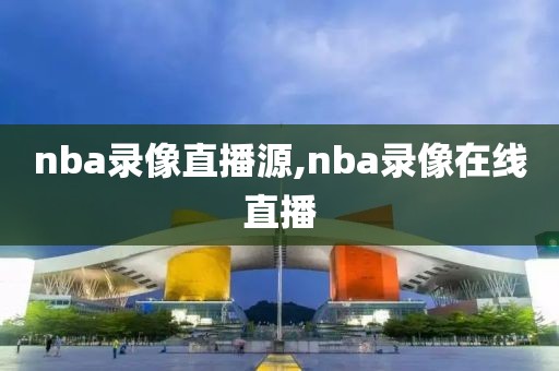 nba录像直播源,nba录像在线直播