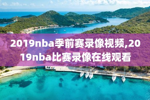 2019nba季前赛录像视频,2019nba比赛录像在线观看