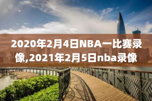 2020年2月4日NBA一比赛录像,2021年2月5日nba录像