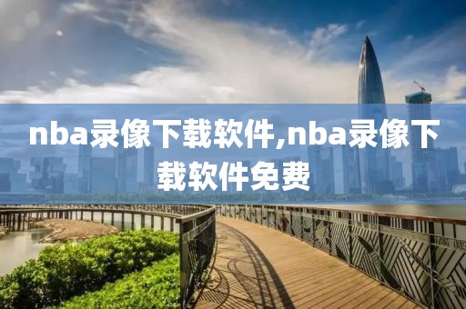 nba录像下载软件,nba录像下载软件免费