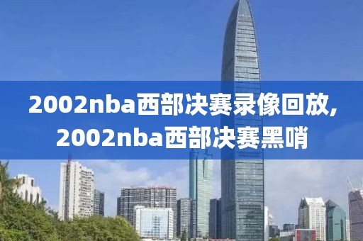 2002nba西部决赛录像回放,2002nba西部决赛黑哨
